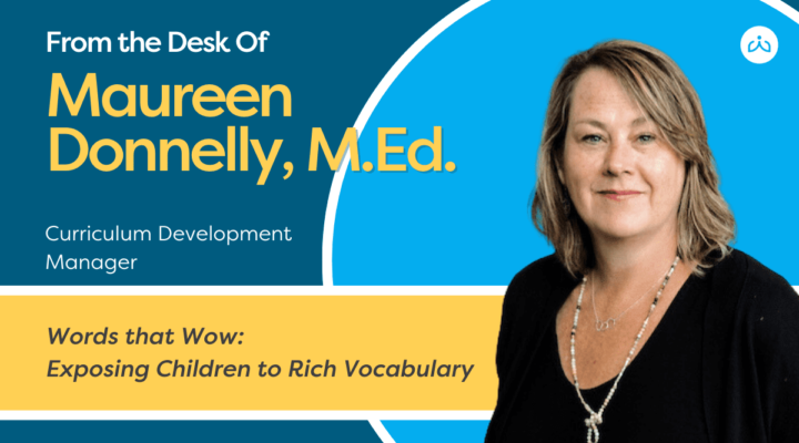 Headshot of a woman with shoulder-length brown hair, wearing a black top and necklace and text overly: From the desk of Maureen Donnelly, M.Ed. Curriculum Development Manager. Words that Wow: Exposing Children to Rich Vocabulary.