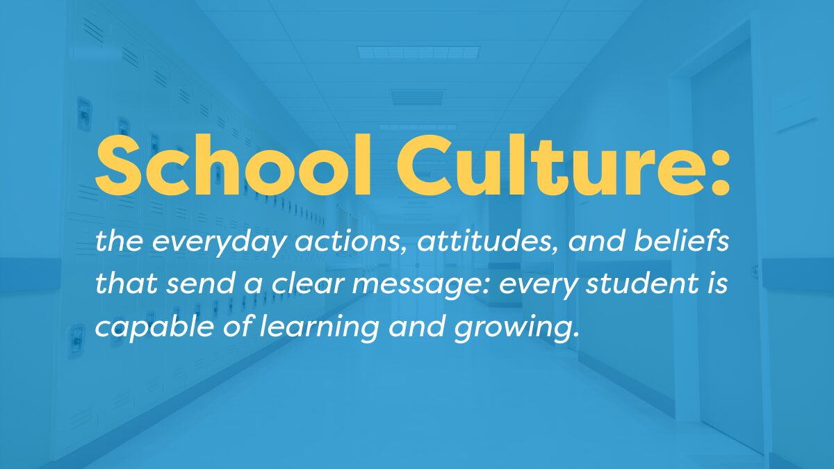 Blue Background, Reads "School Culture: the everyday actions, attitudes, and beliefs that send a clear message: every student is capable of learning and growing"