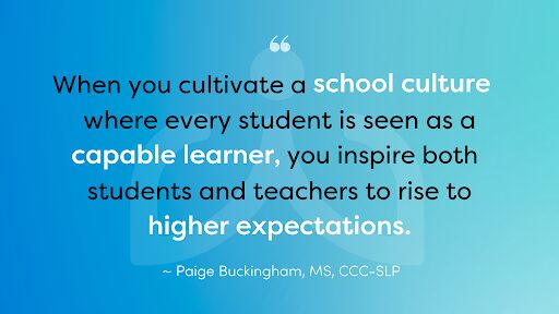 School Culture Impact Quote Blue Background, Paige Buckingham Quote Reads "When you cultivate a school culture where every student is seen as a capable learner, you inspire both students and teachers to rise to higher expectations."