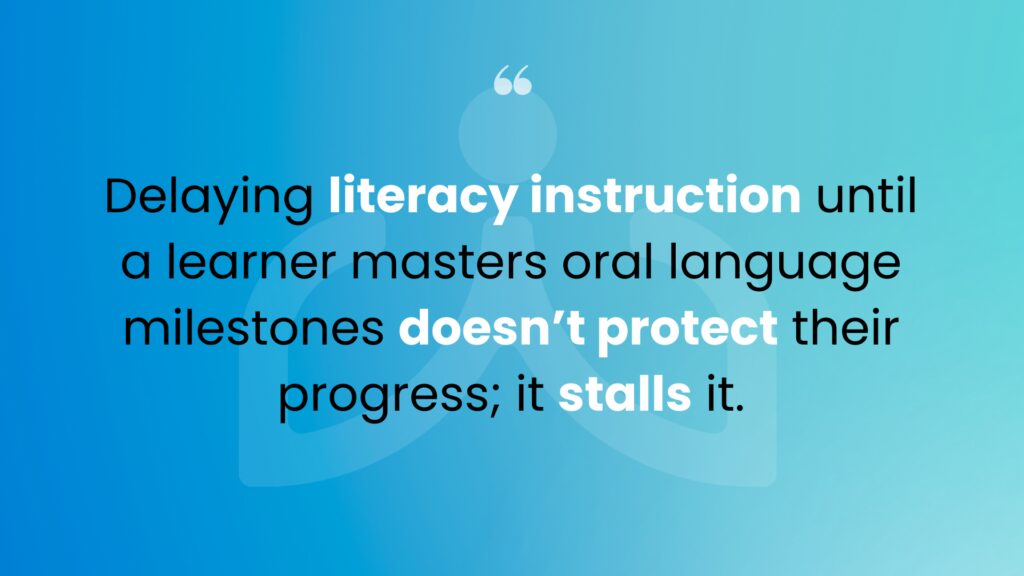 Quote with blue background reads "delaying literacy instruction until a learner masters oral language milestones doesn't protect their progress; it stalls it"