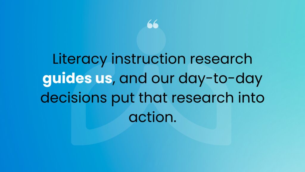Quote with blue background reads "Literacy instruction research guides us, and our day-to-day decisions put that research into action."