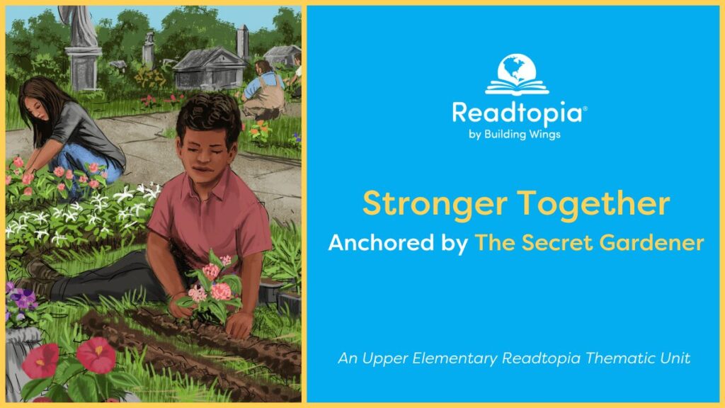 Readtopia Stronger Together upper elementary thematic unit, anchored by The Secret Gardener, featuring students planting flowers in a garden.